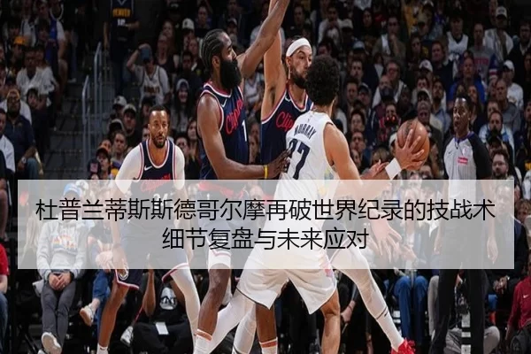杜普兰蒂斯斯德哥尔摩再破世界纪录的技战术细节复盘与未来应对