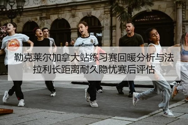 lei-ke-lai-er-jia-na-da-zhan-lian-xi-sai-hui-nuan-fen-xi-yu-fa-la-li-zhang-ju-li-nai-jiu-yin-you-sai-hou-ping-gu-2-514.jpg